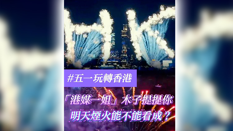 有片 | 【五一玩轉(zhuǎn)香港】「港媒一姐」木子提提你 明天煙火能不能看成？