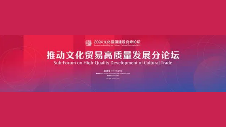 2024文化強國建設(shè)高峰論壇 「推動文化貿(mào)易高質(zhì)量發(fā)展」分論壇即將開幕！