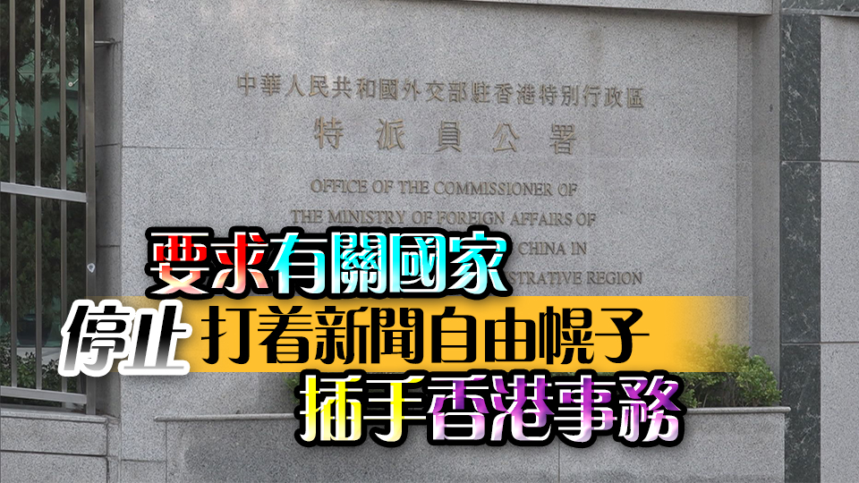 外交部駐港公署正告美英澳等國及所謂「媒體自由聯盟」： 謊言被齊唱仍然是謊言！